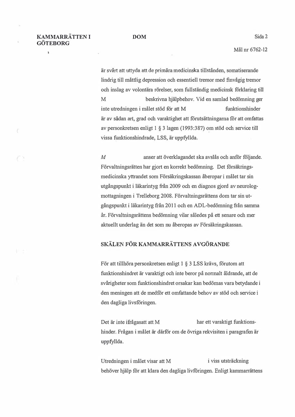 Vid en samlad bedömning ger inte utredningen i målet stöd för att funktionshinder är av sådan aii, grad och varaktighet att forntsättningarna för att omfattas av personhetsen enligt 1 3 lagen