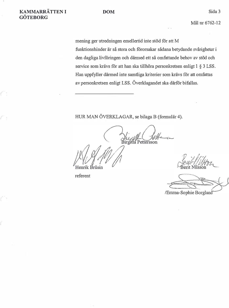 personkretsen enligt 1 3 LSS. Han uppfyller dätmed inte samtliga kriterier som krävs för att omfattas av personkretsen enligt LSS.