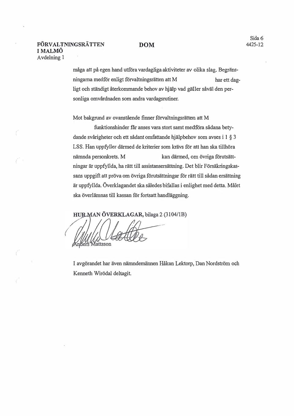 ot bakgrund av ovanstående finner fönraltningsrätten att funktionshinder fär anses vara stort samt medföra sådana betydande svårigheter och ett sådant omfattande hjälpbehov som avses i 1 3 LSS.
