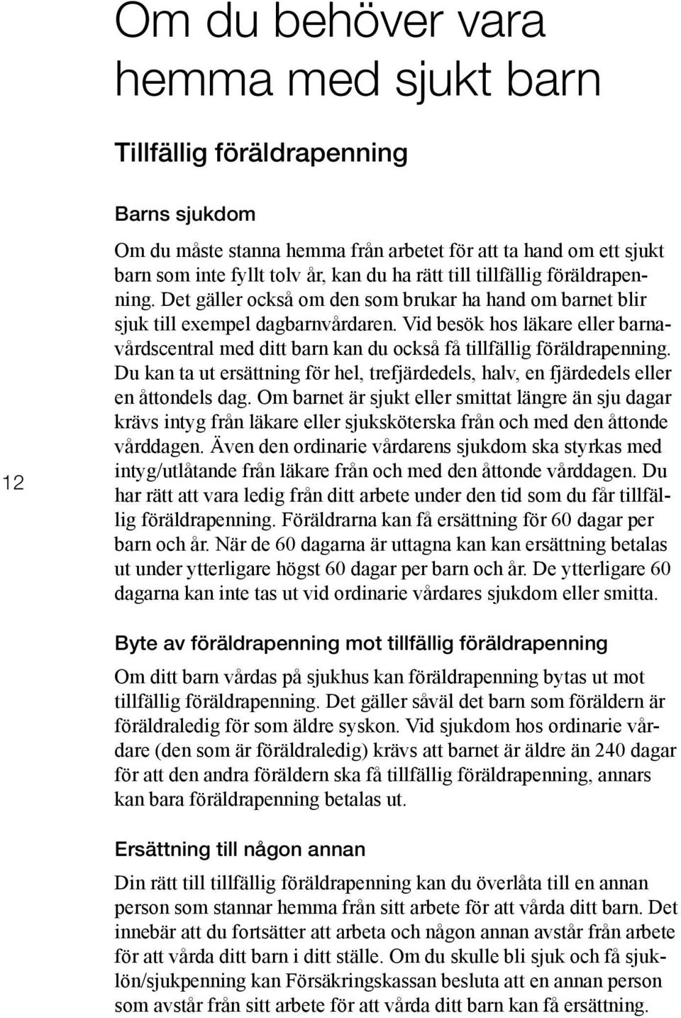 Vid besök hos läkare eller barnavårdscentral med ditt barn kan du också få tillfällig föräldrapenning. Du kan ta ut ersättning för hel, trefjärdedels, halv, en fjärdedels eller en åttondels dag.