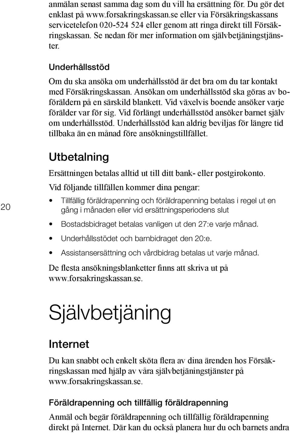 Underhållsstöd Om du ska ansöka om underhållsstöd är det bra om du tar kontakt med Försäkringskassan. Ansökan om underhållsstöd ska göras av boföräldern på en särskild blankett.