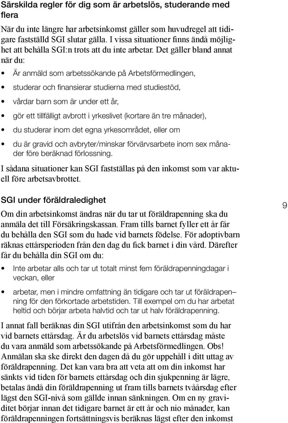 Det gäller bland annat när du: Är anmäld som arbetssökande på Arbetsförmedlingen, studerar och finansierar studierna med studiestöd, vårdar barn som är under ett år, gör ett tillfälligt avbrott i