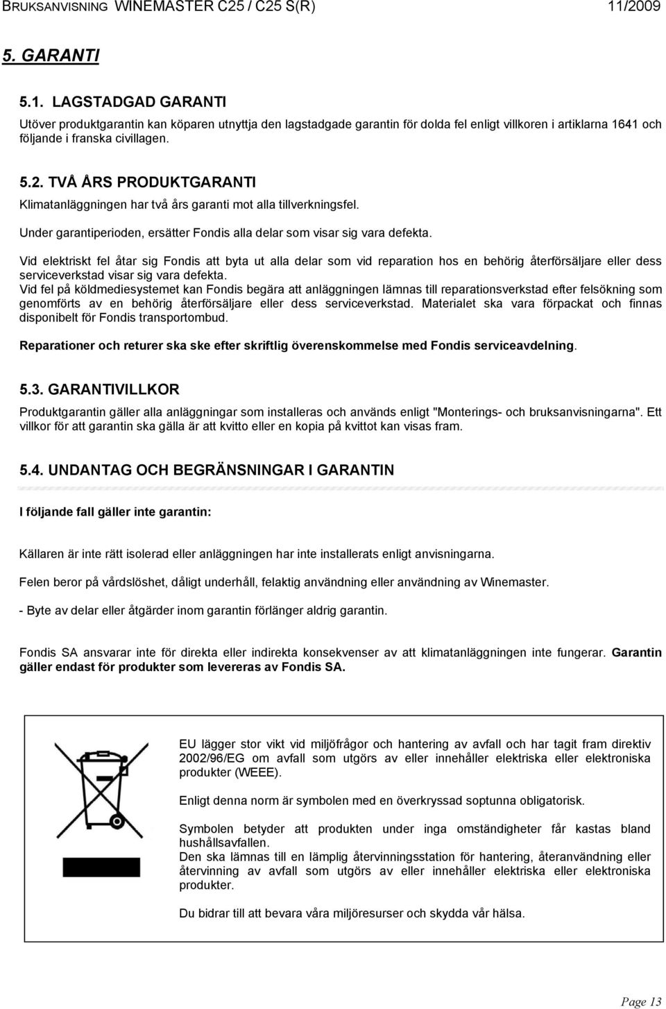 Vid elektriskt fel åtar sig Fondis att byta ut alla delar som vid reparation hos en behörig återförsäljare eller dess serviceverkstad visar sig vara defekta.
