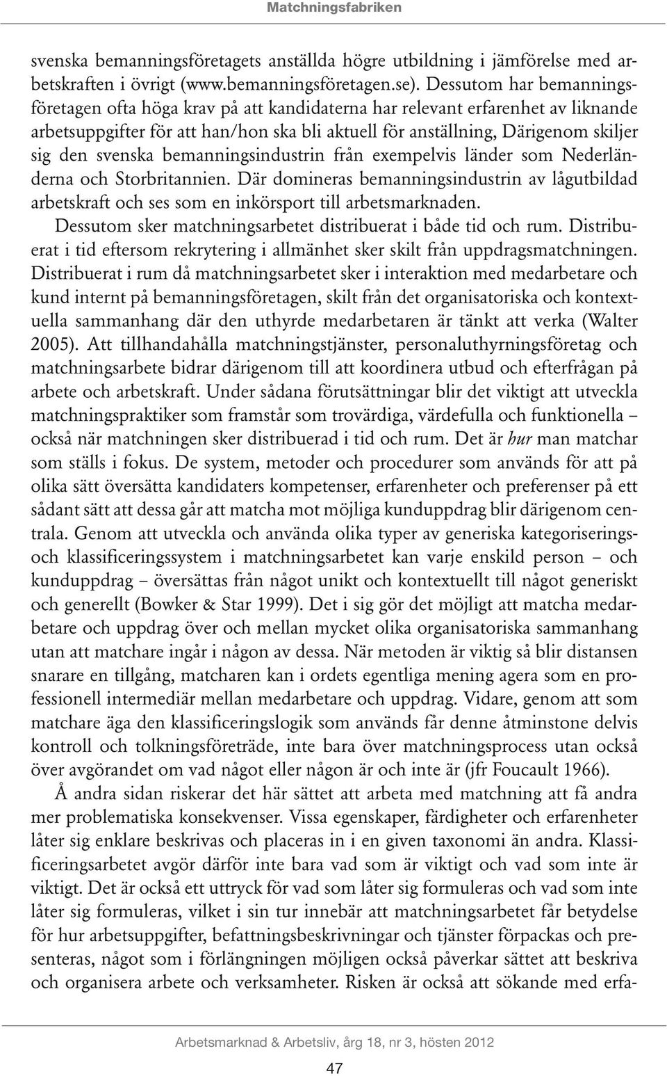 svenska bemanningsindustrin från exempelvis länder som Nederländerna och Storbritannien. Där domineras bemanningsindustrin av lågutbildad arbetskraft och ses som en inkörsport till arbetsmarknaden.