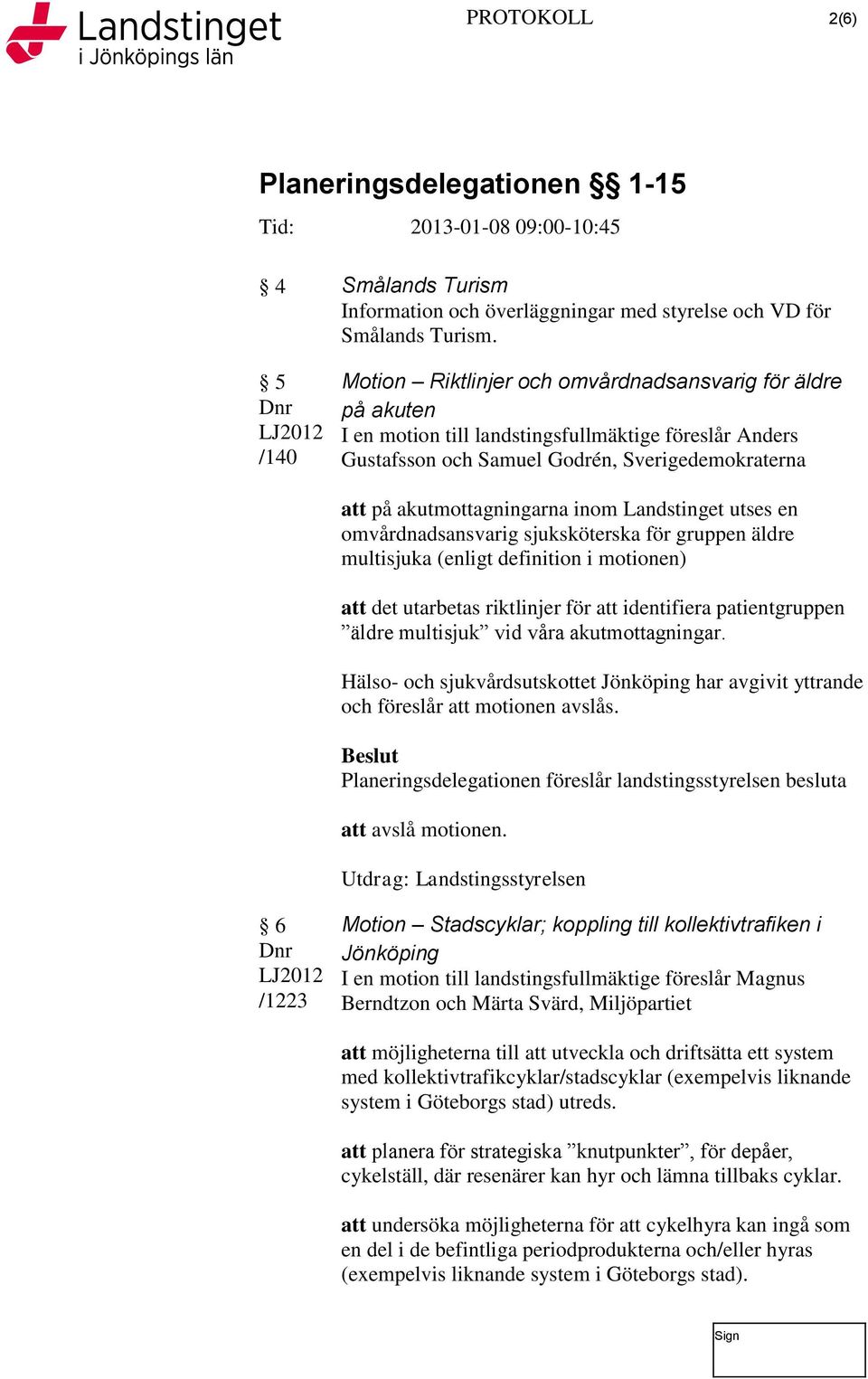 inom Landstinget utses en omvårdnadsansvarig sjuksköterska för gruppen äldre multisjuka (enligt definition i motionen) att det utarbetas riktlinjer för att identifiera patientgruppen äldre multisjuk