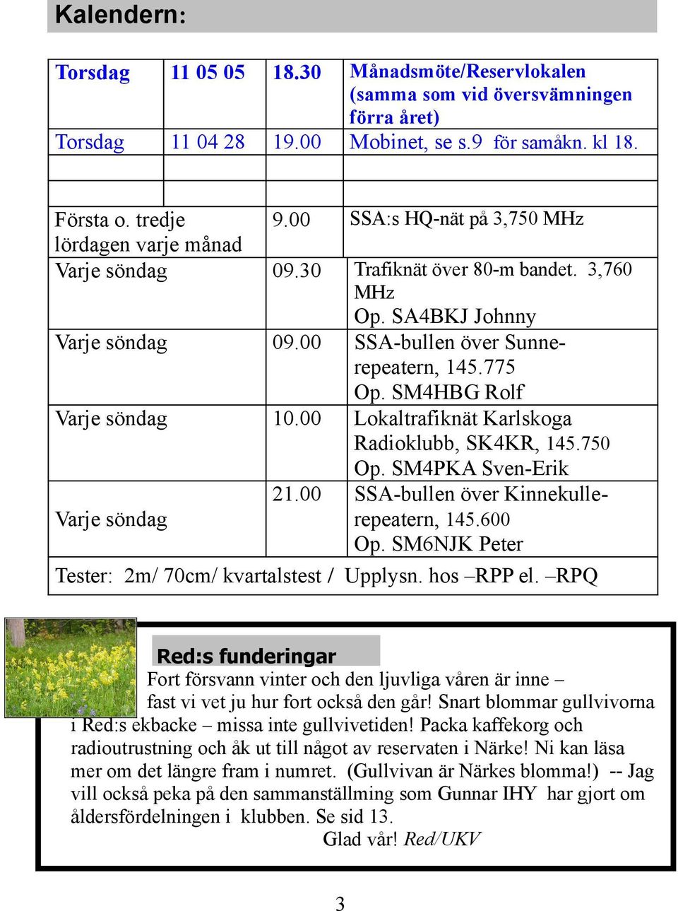 00 Lokaltrafiknät Karlskoga Radioklubb, SK4KR, 145.750 Op. SM4PKA Sven-Erik 21.00 SSA-bullen över KinnekulleVarje söndag repeatern, 145.600 Op. SM6NJK Peter Tester: 2m/ 70cm/ kvartalstest / Upplysn.