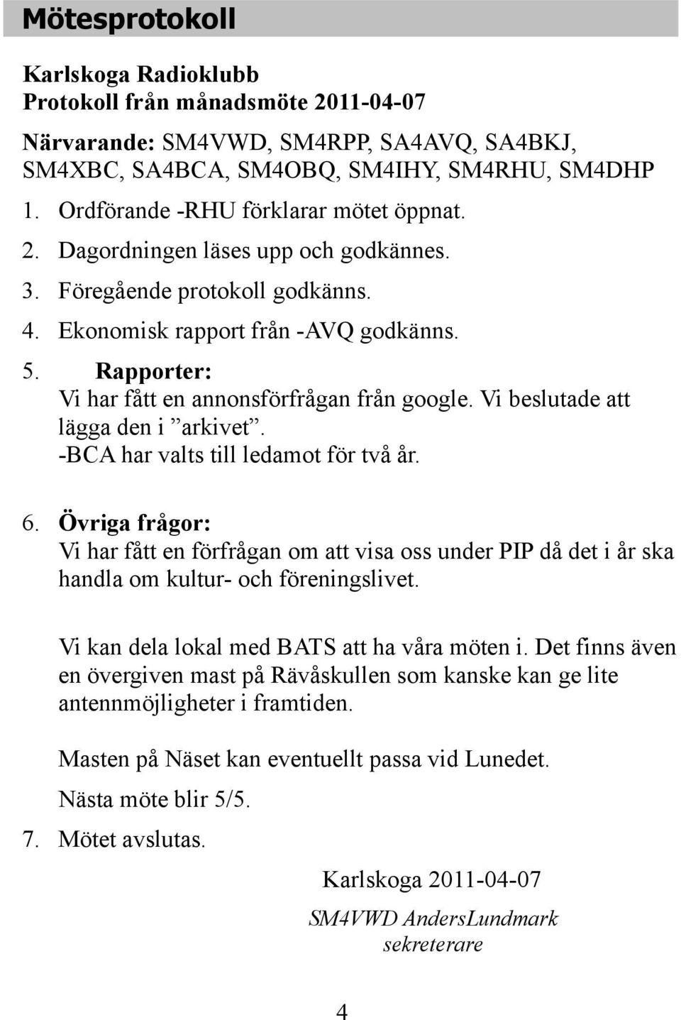 Rapporter: Vi har fått en annonsförfrågan från google. Vi beslutade att lägga den i arkivet. -BCA har valts till ledamot för två år. 6.