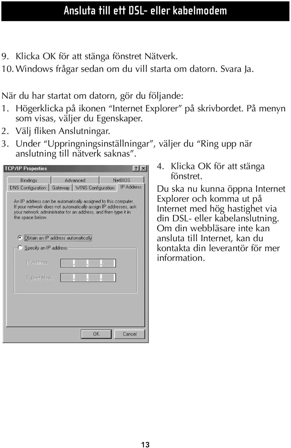 Välj fliken Anslutningar. 3. Under Uppringningsinställningar, väljer du Ring upp när anslutning till nätverk saknas. 4. Klicka OK för att stänga fönstret.