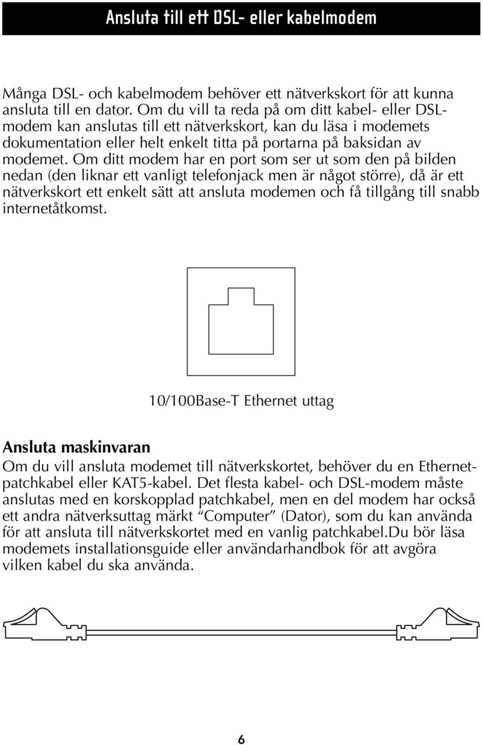 Om ditt modem har en port som ser ut som den på bilden nedan (den liknar ett vanligt telefonjack men är något större), då är ett nätverkskort ett enkelt sätt att ansluta modemen och få tillgång till