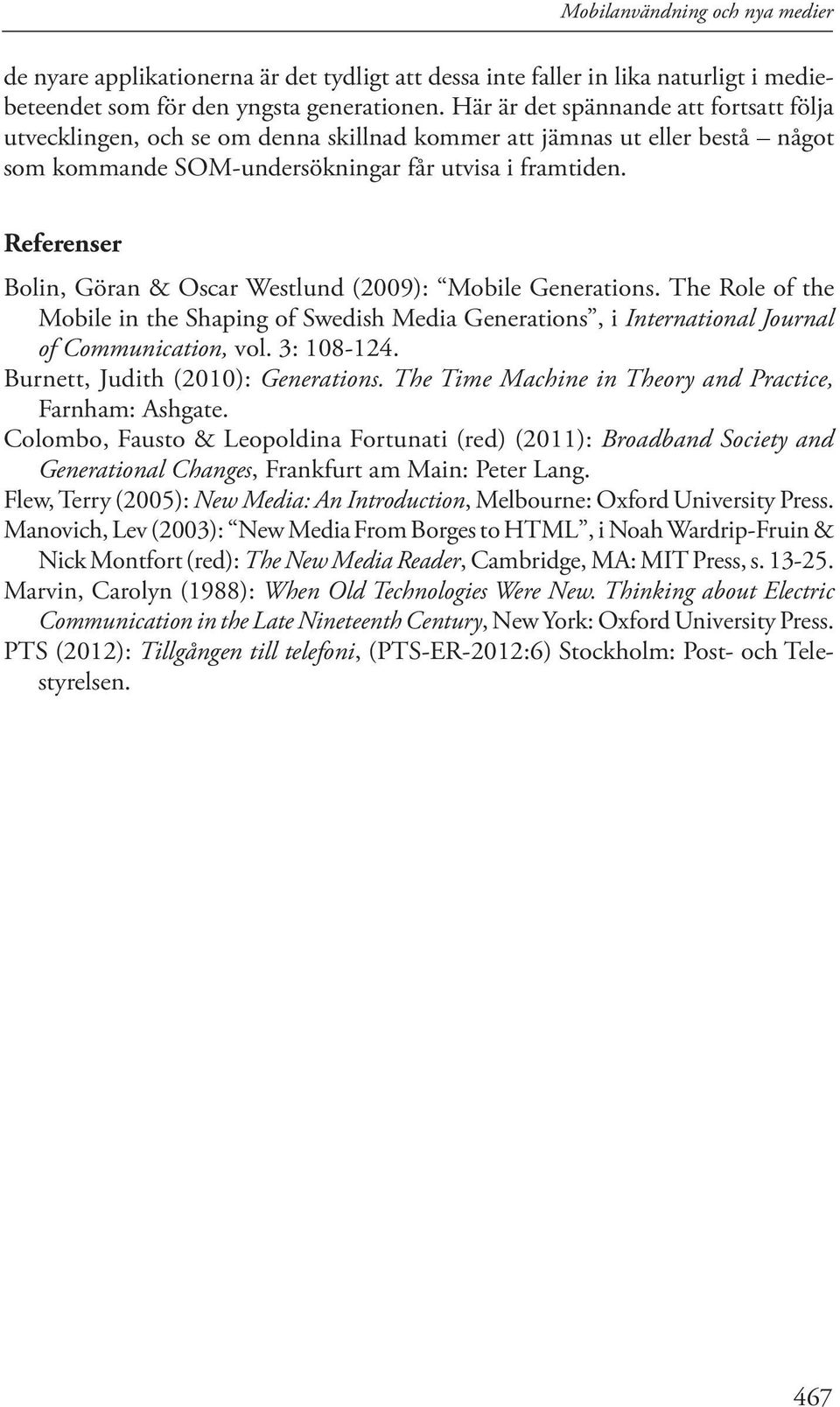 Referenser Bolin, Göran & Oscar Westlund (2009): Mobile Generations. The Role of the Mobile in the Shaping of Swedish Media Generations, i International Journal of Communication, vol. 3: 108-124.