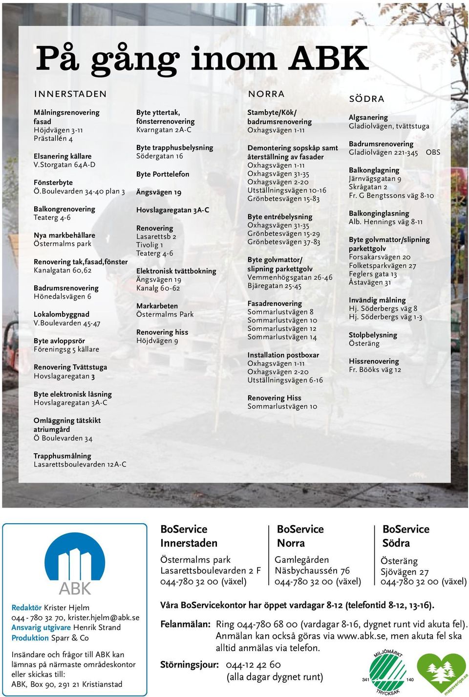 Boulevarden 45-47 Byte avloppsrör Föreningsg 5 källare Renovering Tvättstuga Hovslagaregatan 3 Byte elektronisk låsning Hovslagaregatan 3A-C Omläggning tätskikt atriumgård Ö Boulevarden 34