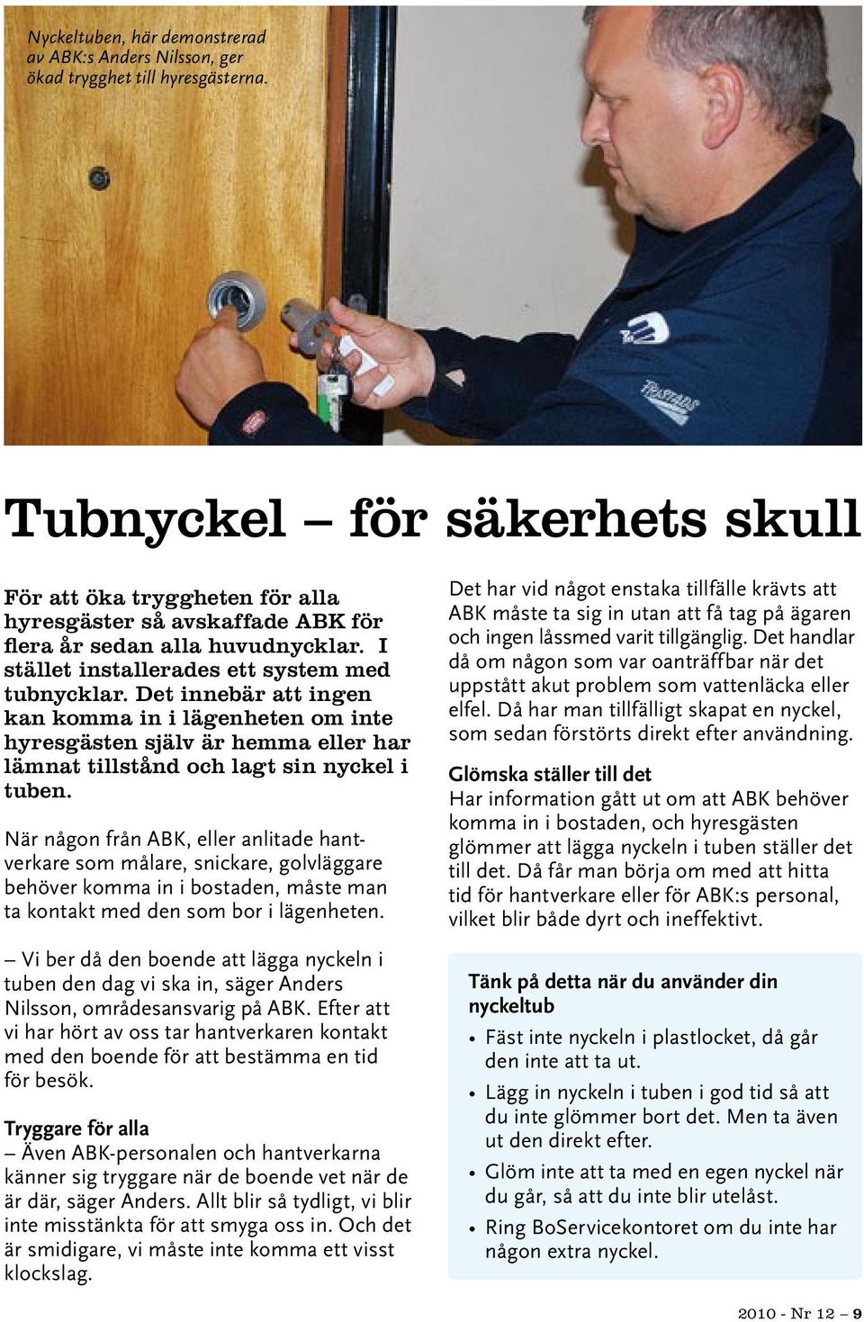 Det innebär att ingen kan komma in i lägenheten om inte hyresgästen själv är hemma eller har lämnat tillstånd och lagt sin nyckel i tuben.