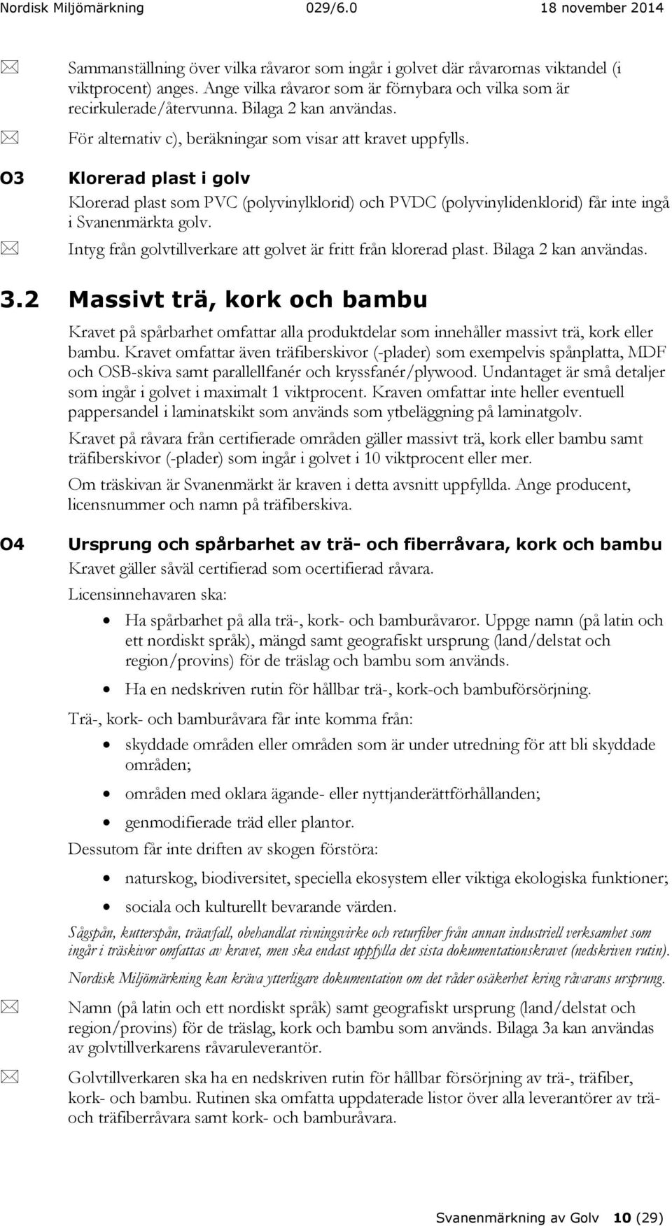 Klorerad plast i golv Klorerad plast som PVC (polyvinylklorid) och PVDC (polyvinylidenklorid) får inte ingå i Svanenmärkta golv. Intyg från golvtillverkare att golvet är fritt från klorerad plast.