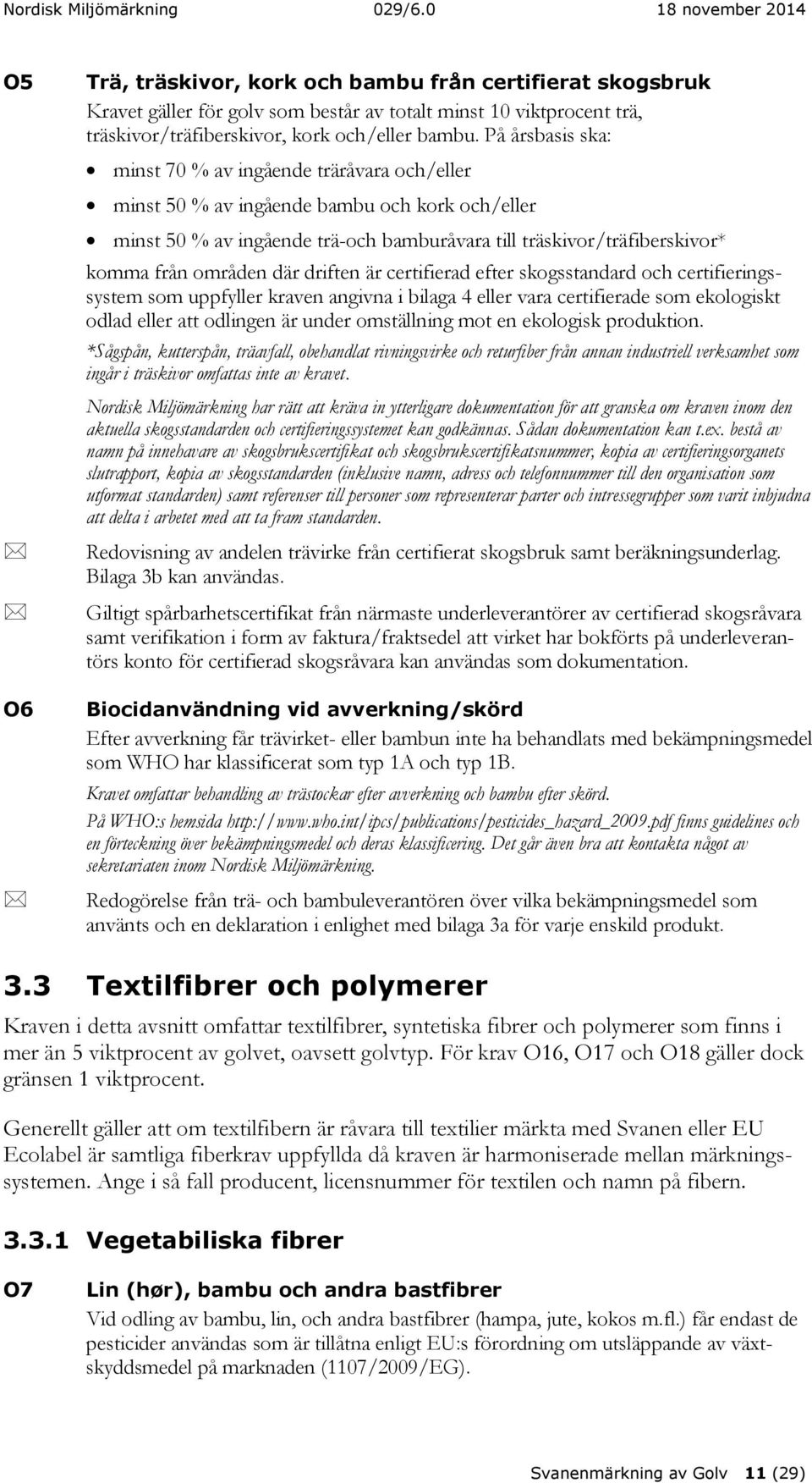 områden där driften är certifierad efter skogsstandard och certifieringssystem som uppfyller kraven angivna i bilaga 4 eller vara certifierade som ekologiskt odlad eller att odlingen är under