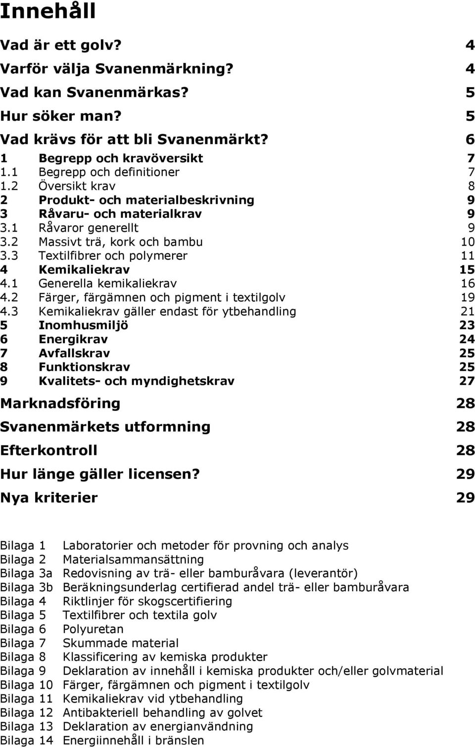 1 Generella kemikaliekrav 16 4.2 Färger, färgämnen och pigment i textilgolv 19 4.