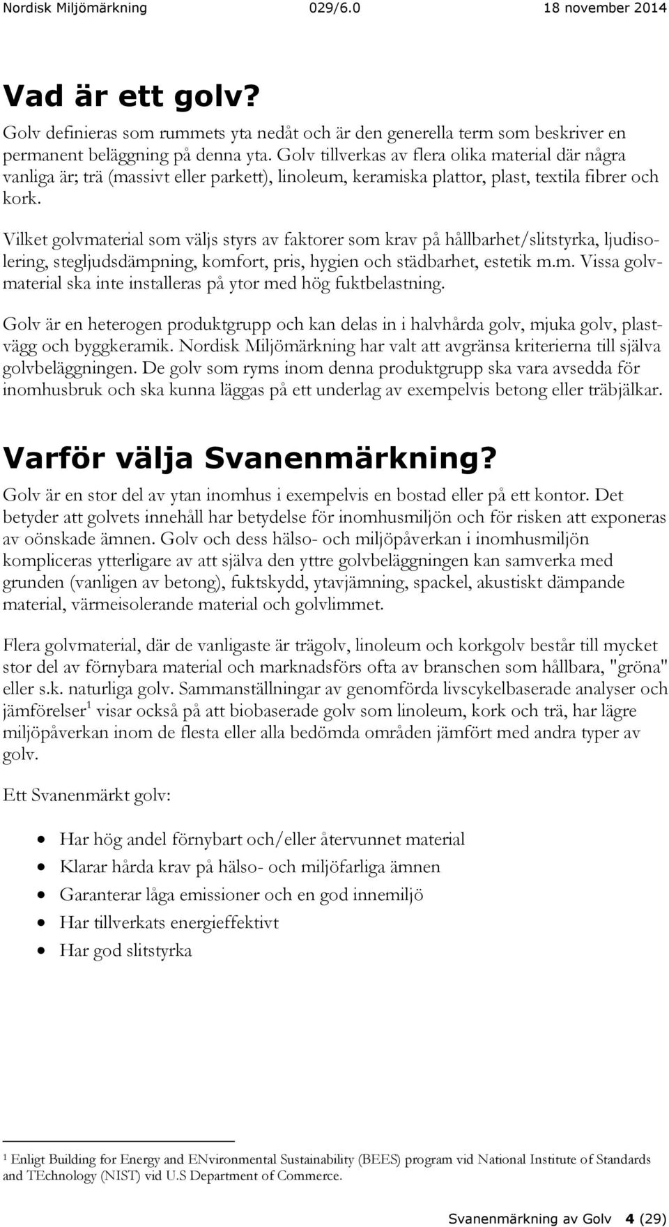 Vilket golvmaterial som väljs styrs av faktorer som krav på hållbarhet/slitstyrka, ljudisolering, stegljudsdämpning, komfort, pris, hygien och städbarhet, estetik m.m. Vissa golvmaterial ska inte installeras på ytor med hög fuktbelastning.