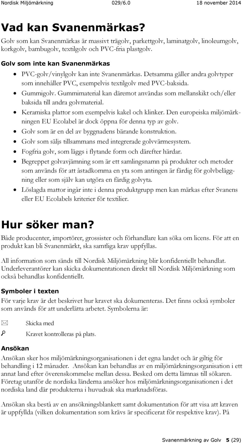 Gummimaterial kan däremot användas som mellanskikt och/eller baksida till andra golvmaterial. Keramiska plattor som exempelvis kakel och klinker.