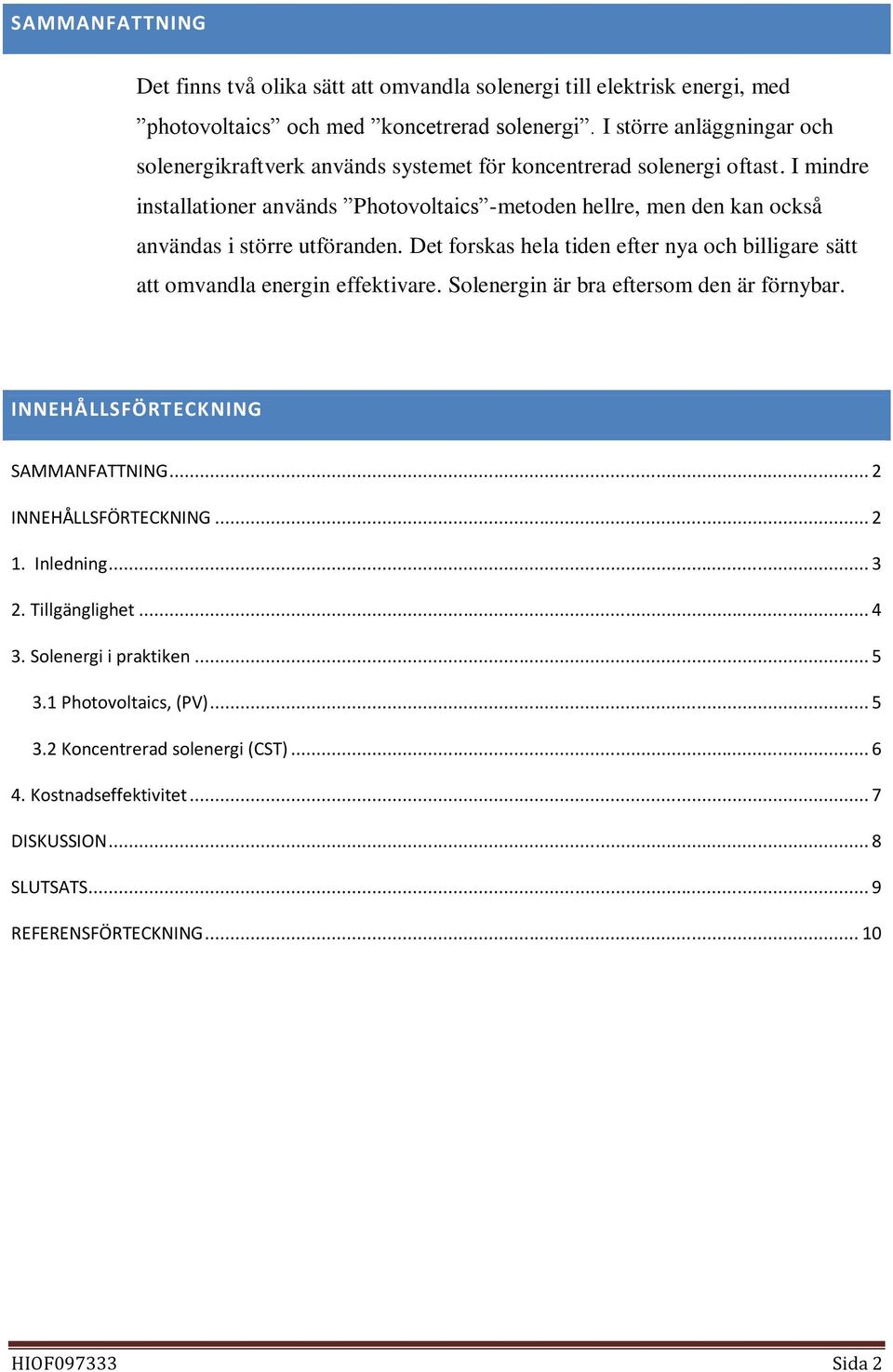 I mindre installationer används Photovoltaics -metoden hellre, men den kan också användas i större utföranden.