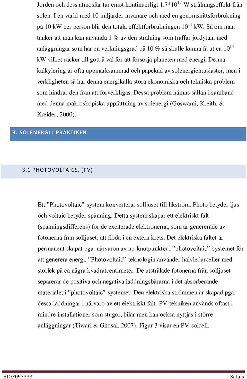 Så om man tänker att man kan använda 1 % av den strålning som träffar jordytan, med anläggningar som har en verkningsgrad på 10 % så skulle kunna få ut ca 10 14 kw vilket räcker till gott å väl för