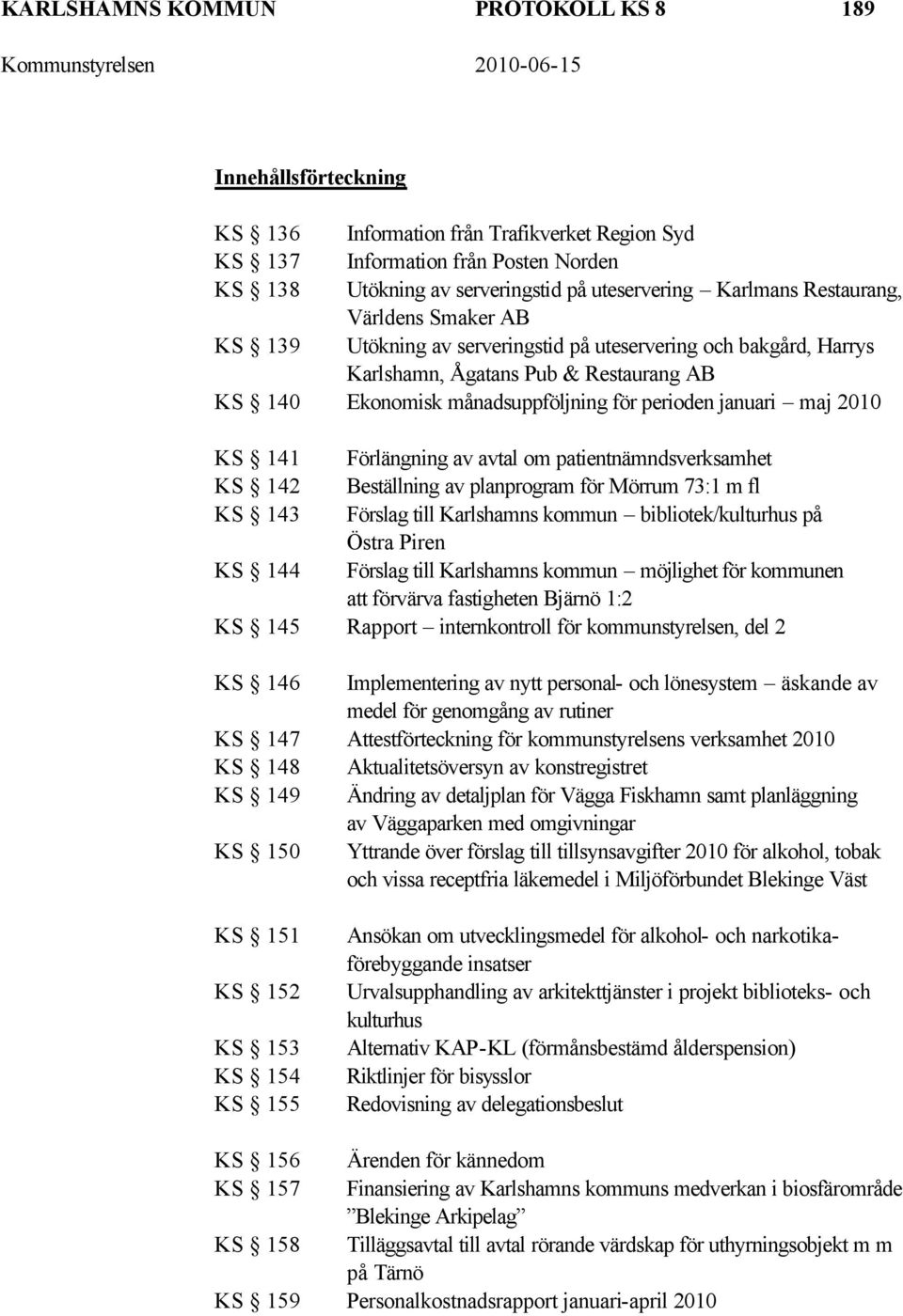 januari maj 2010 KS 141 Förlängning av avtal om patientnämndsverksamhet KS 142 Beställning av planprogram för Mörrum 73:1 m fl KS 143 Förslag till Karlshamns kommun bibliotek/kulturhus på Östra Piren
