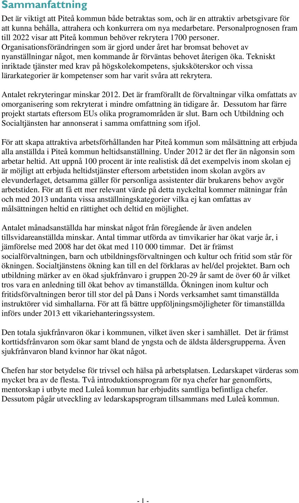 Organisationsförändringen som är gjord under året har bromsat behovet av nyanställningar något, men kommande år förväntas behovet återigen öka.