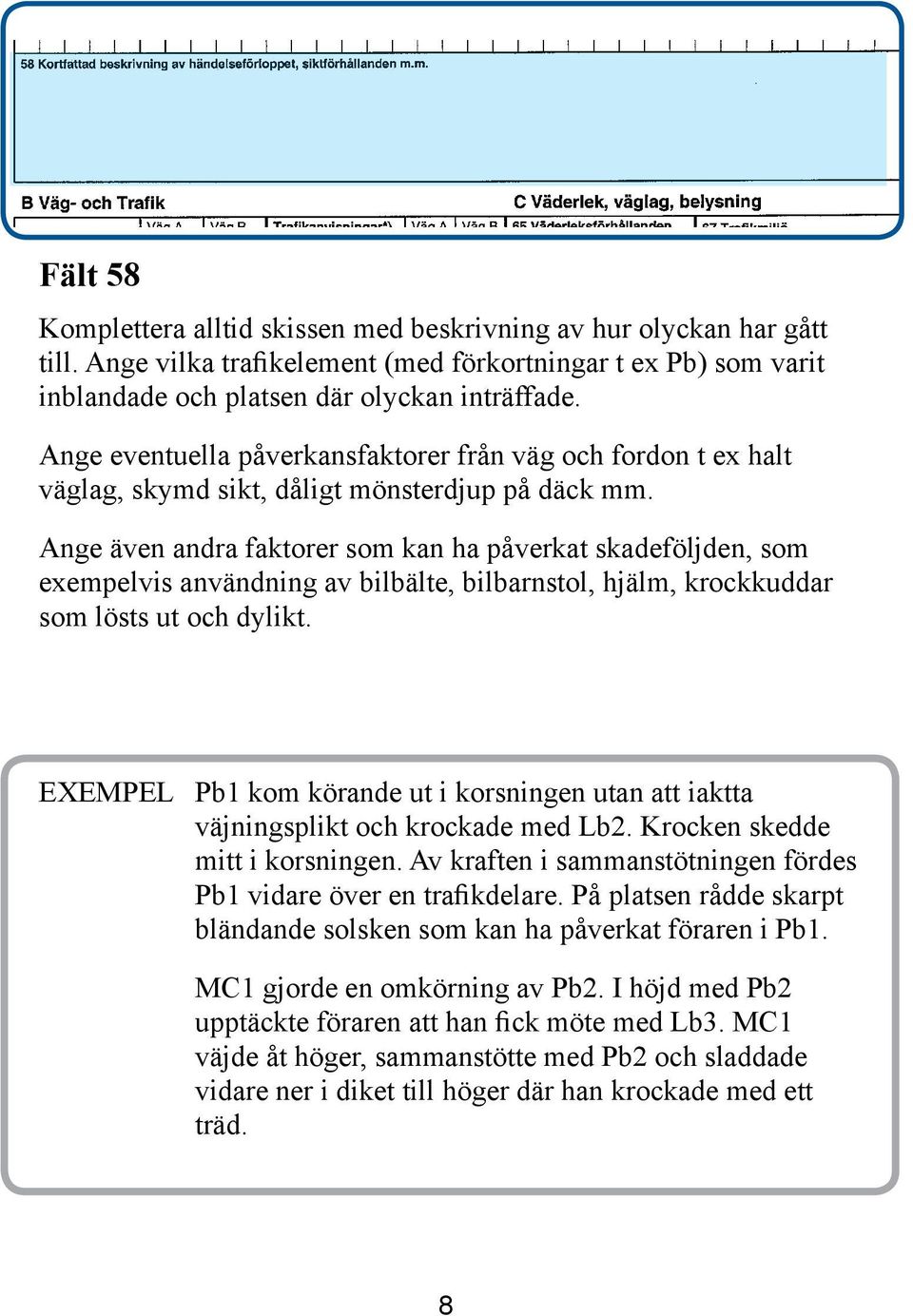 Ange även andra faktorer som kan ha påverkat skadeföljden, som exempelvis användning av bilbälte, bilbarnstol, hjälm, krockkuddar som lösts ut och dylikt.