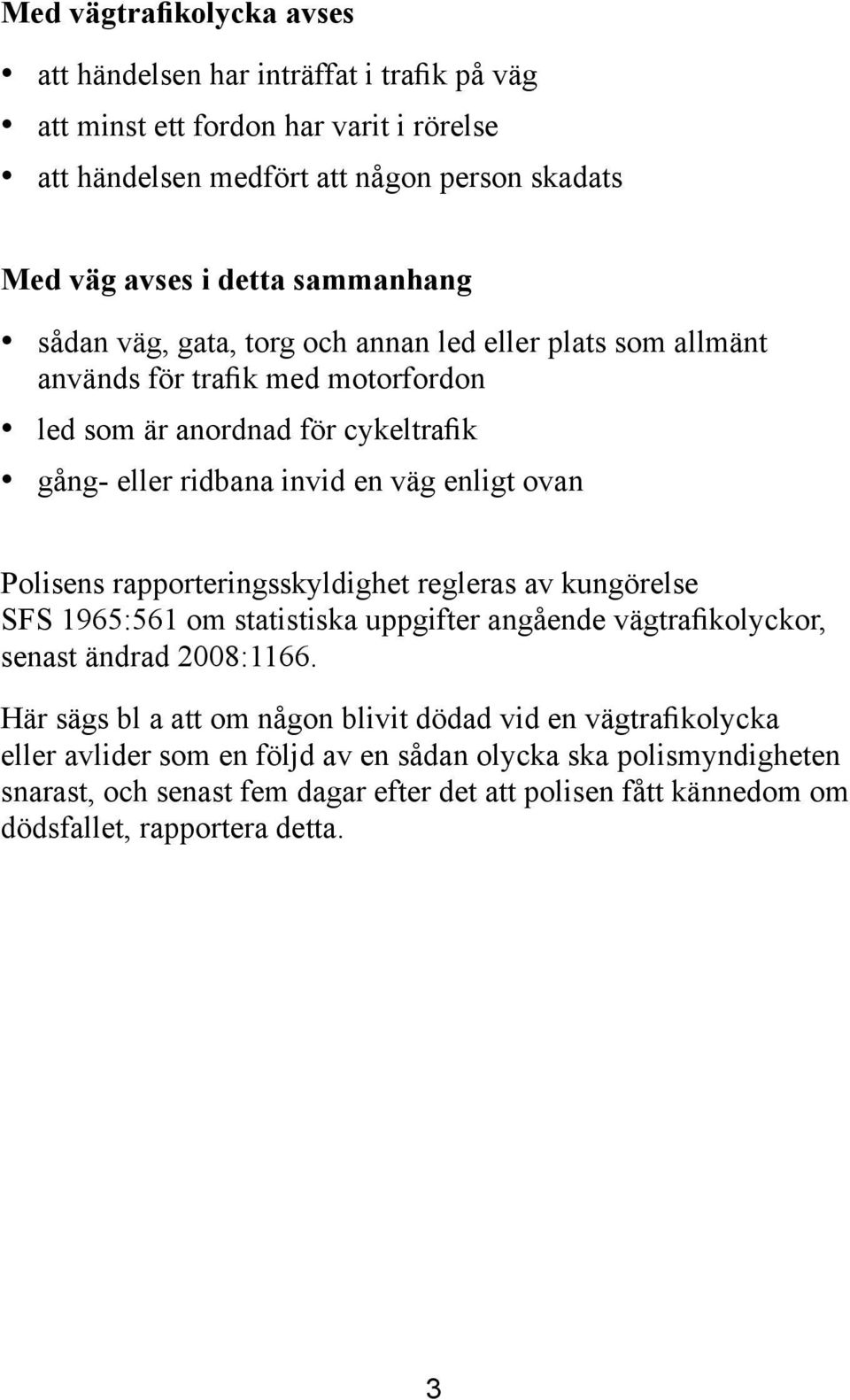ovan Polisens rapporteringsskyldighet regleras av kungörelse SFS 1965:561 om statistiska uppgifter angående vägtrafikolyckor, senast ändrad 2008:1166.