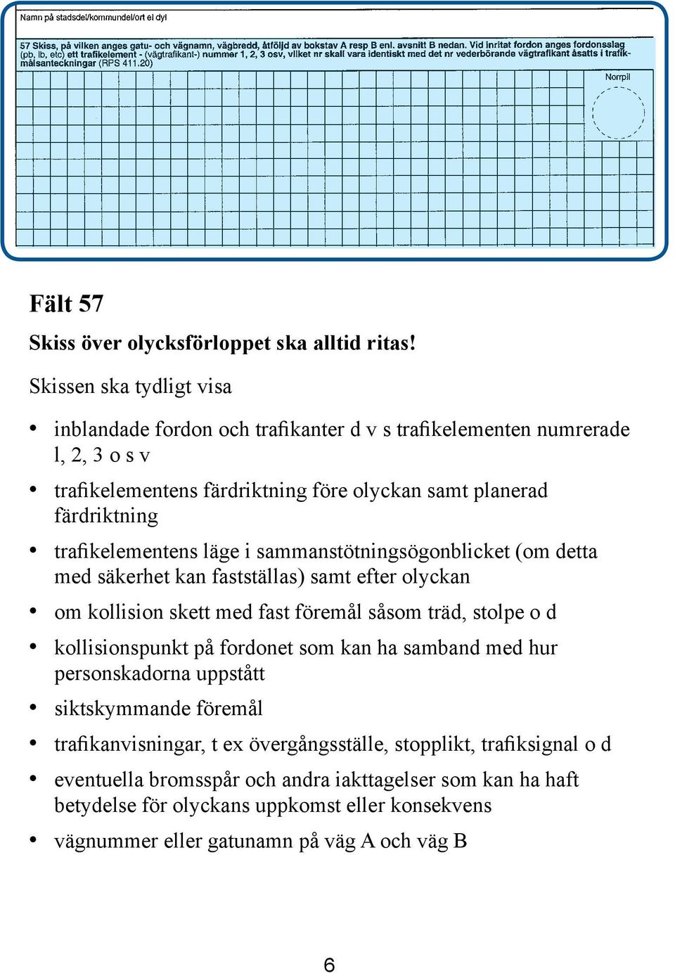 trafikelementens läge i sammanstötningsögonblicket (om detta med säkerhet kan fastställas) samt efter olyckan om kollision skett med fast föremål såsom träd, stolpe o d