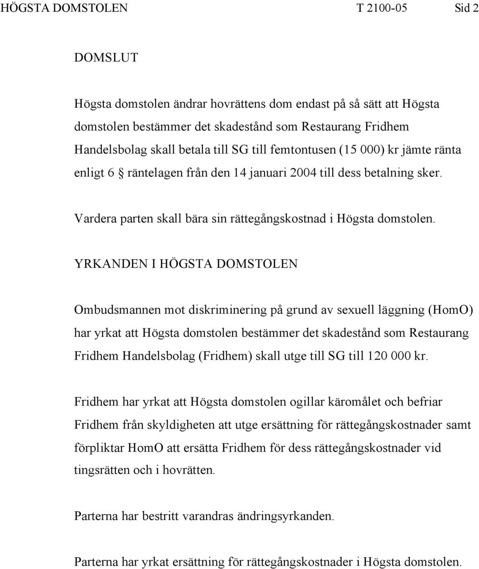 YRKANDEN I HÖGSTA DOMSTOLEN Ombudsmannen mot diskriminering på grund av sexuell läggning (HomO) har yrkat att Högsta domstolen bestämmer det skadestånd som Restaurang Fridhem Handelsbolag (Fridhem)