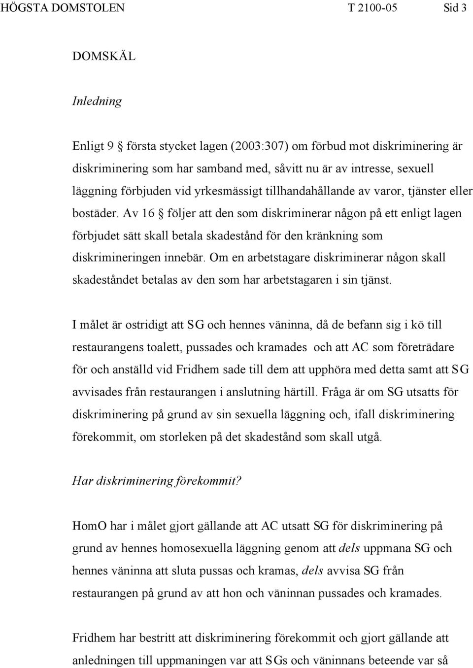 Av 16 följer att den som diskriminerar någon på ett enligt lagen förbjudet sätt skall betala skadestånd för den kränkning som diskrimineringen innebär.