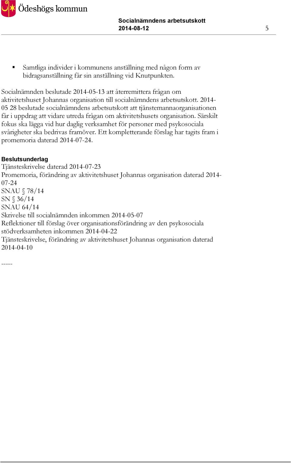 2014-05 28 beslutade socialnämndens arbetsutskott att tjänstemannaorganisationen får i uppdrag att vidare utreda frågan om aktivitetshusets organisation.