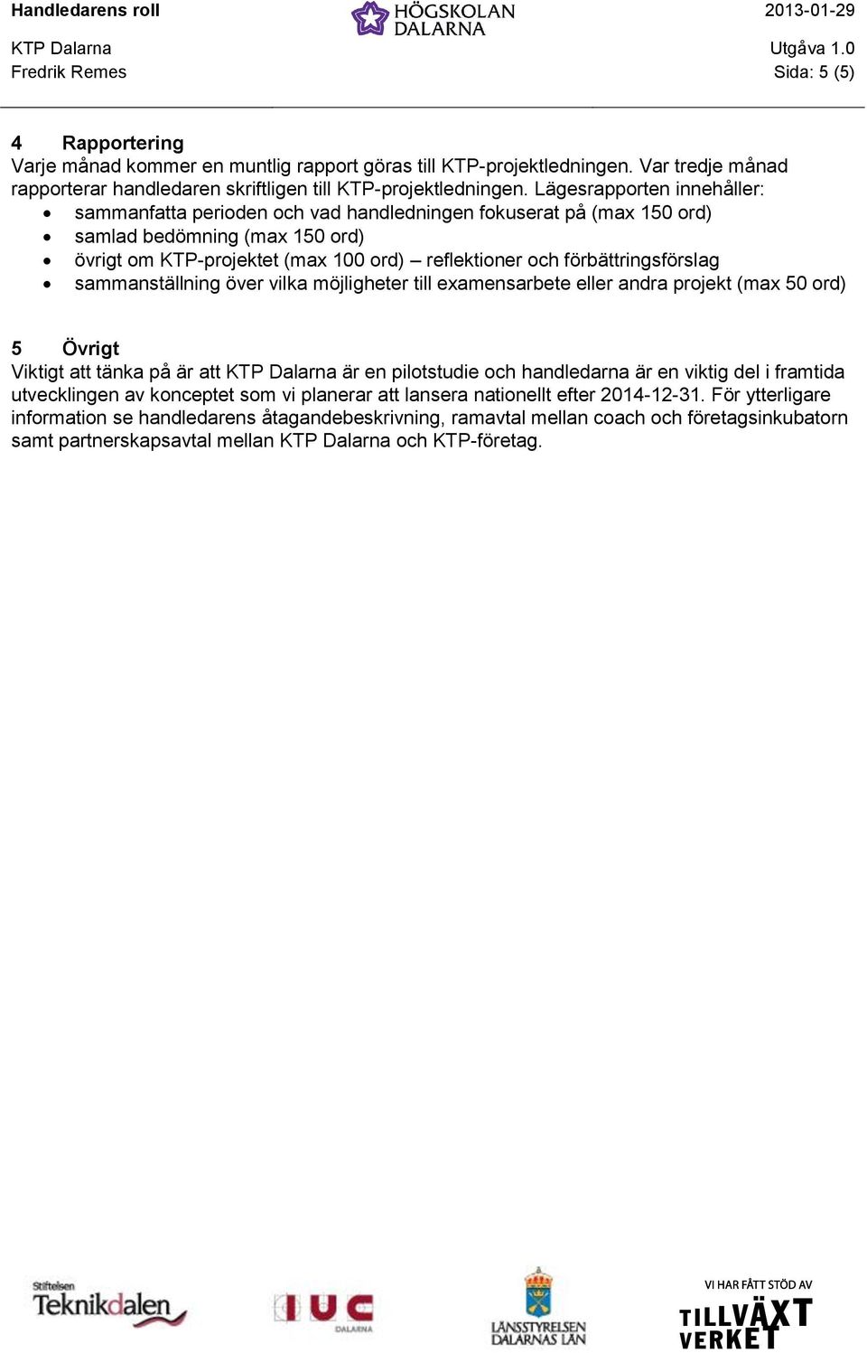 förbättringsförslag sammanställning över vilka möjligheter till examensarbete eller andra projekt (max 50 ord) 5 Övrigt Viktigt att tänka på är att KTP Dalarna är en pilotstudie och handledarna är en