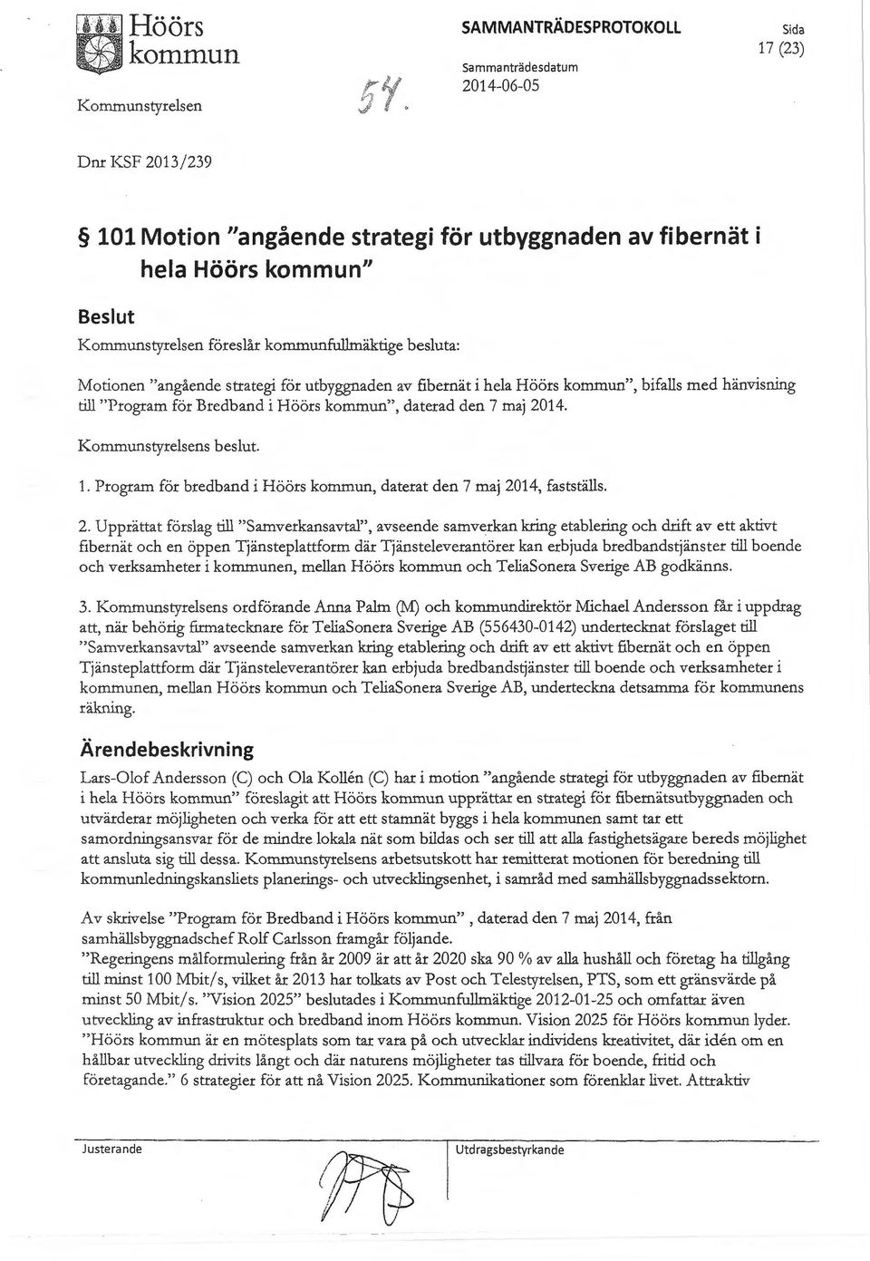 fullmäktige besluta: Motionen "angående strategi för utbyggnaden av fibernät i hela Höörs ", bifalls med hänvisning till "Program för Bredband i Höörs ", daterad den 7 maj 2014.