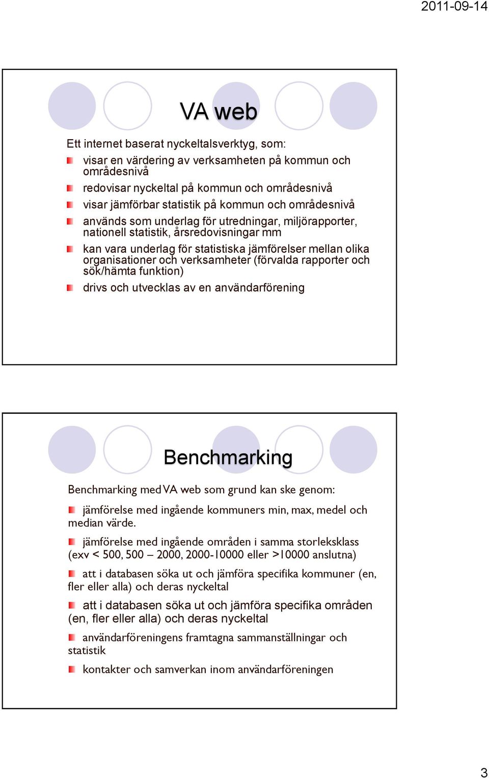 (förvalda rapporter och sök/hämta funktion) drivs och utvecklas av en användarförening Benchmarking Benchmarking med VA web som grund kan ske genom: jämförelse med ingående kommuners min, max, medel