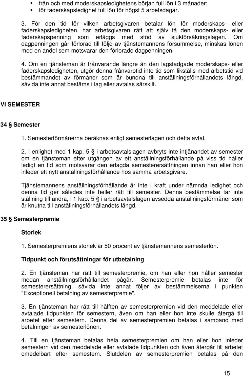 För den tid för vilken arbetsgivaren betalar lön för moderskaps- eller faderskapsledigheten, har arbetsgivaren rätt att själv få den moderskaps- eller faderskapspenning som erläggs med stöd av