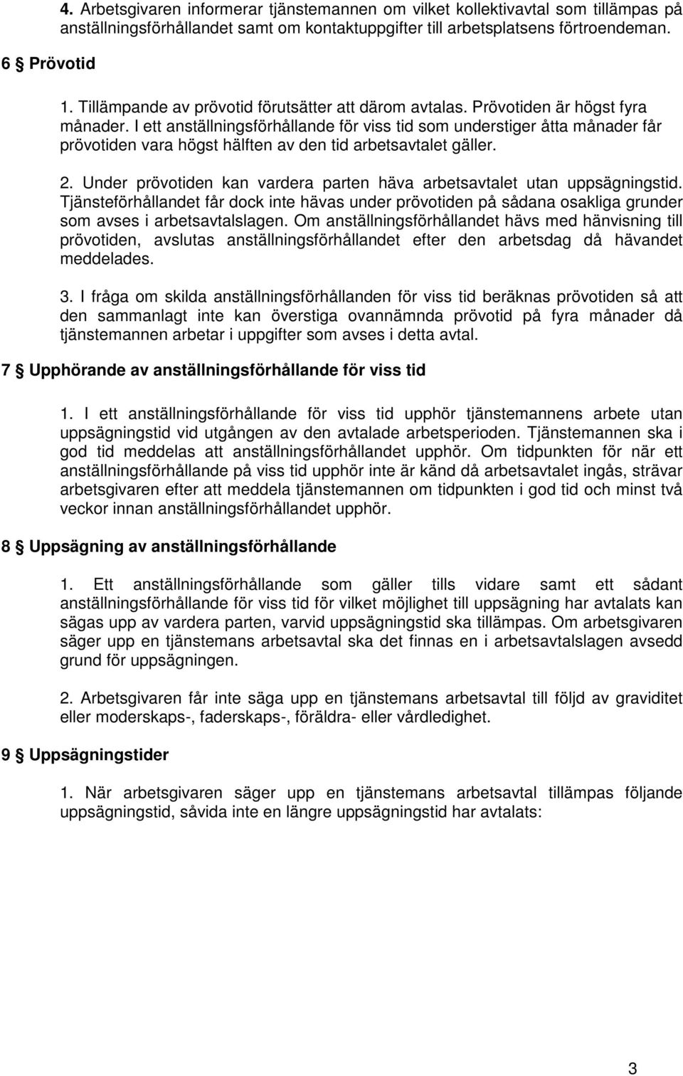 I ett anställningsförhållande för viss tid som understiger åtta månader får prövotiden vara högst hälften av den tid arbetsavtalet gäller. 2.