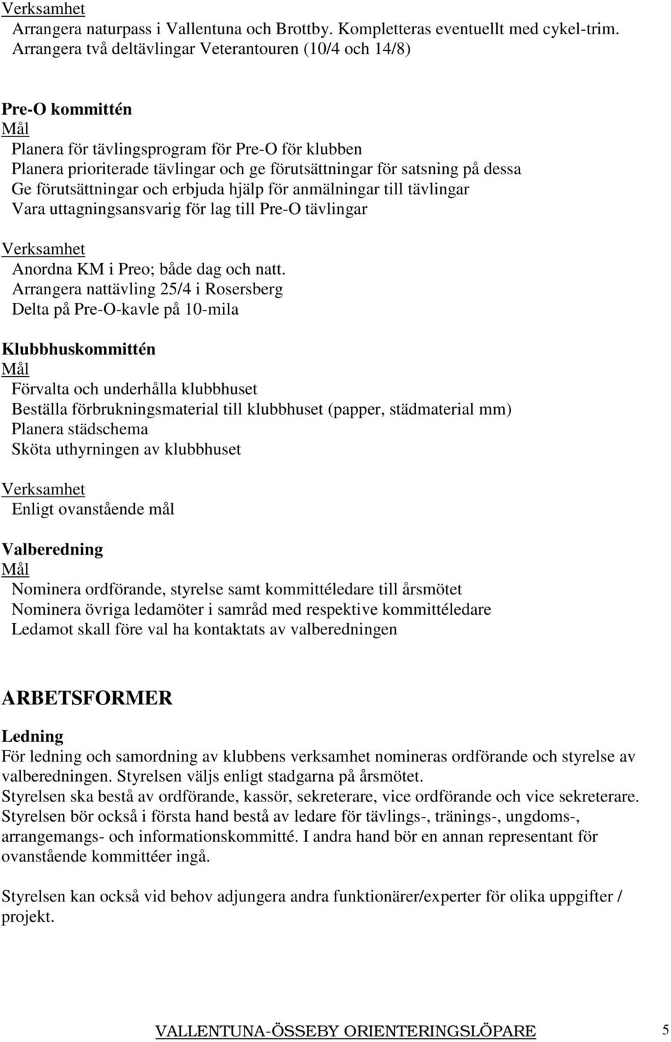 Ge förutsättningar och erbjuda hjälp för anmälningar till tävlingar Vara uttagningsansvarig för lag till Pre-O tävlingar Verksamhet Anordna KM i Preo; både dag och natt.