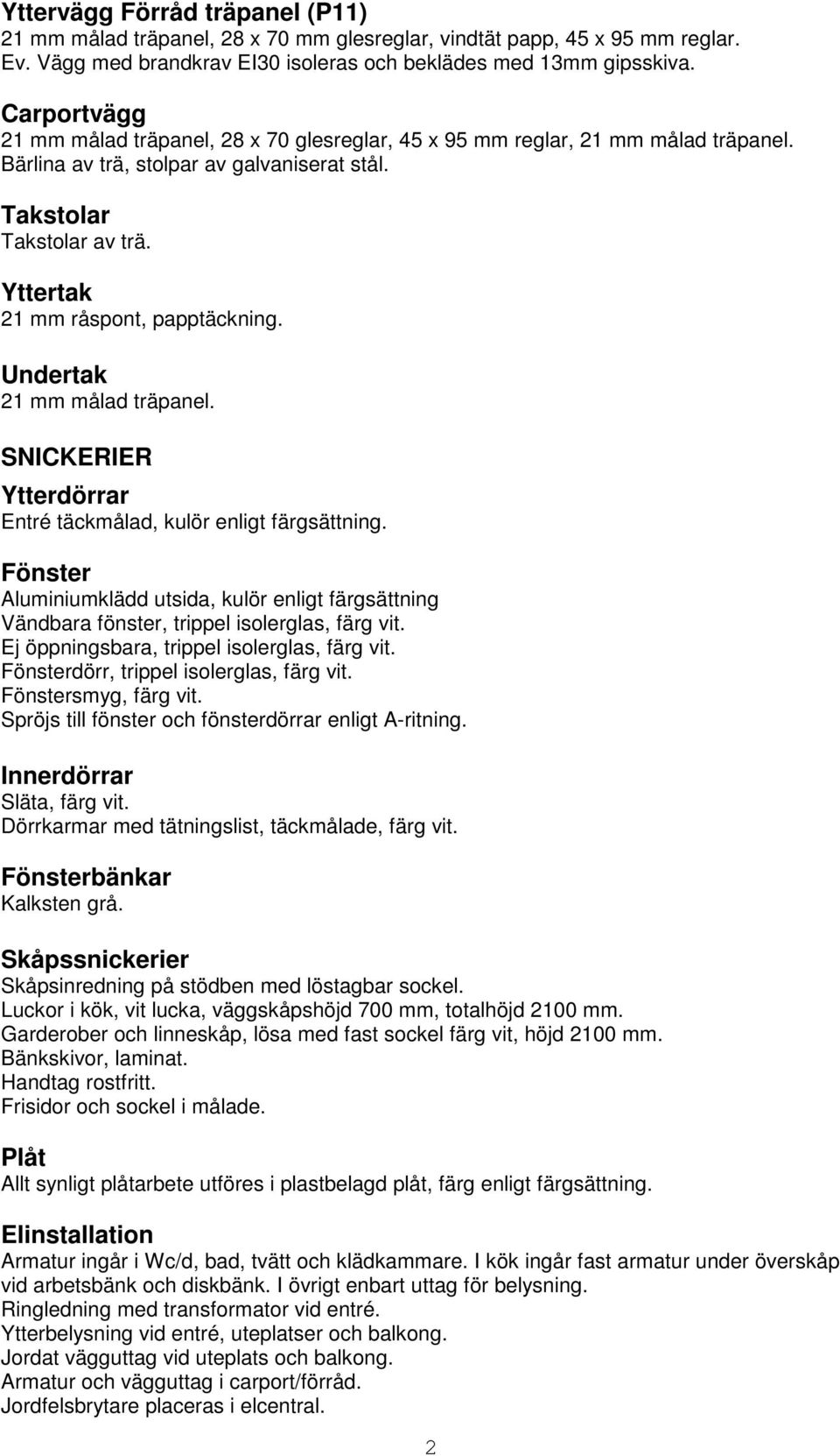 Yttertak 21 mm råspont, papptäckning. Undertak 21 mm målad träpanel. SNICKERIER Ytterdörrar Entré täckmålad, kulör enligt färgsättning.