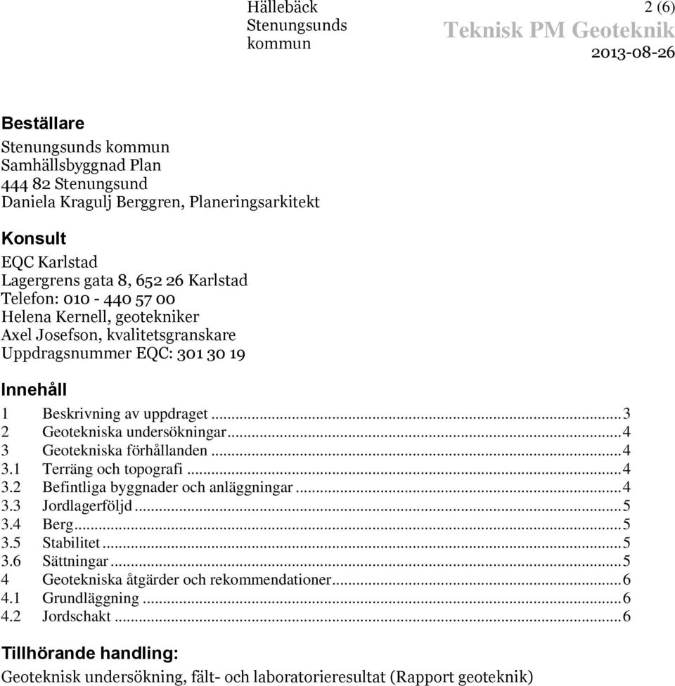 .. 4 3 Geotekniska förhållanden... 4 3.1 Terräng och topografi... 4 3.2 Befintliga byggnader och anläggningar... 4 3.3 Jordlagerföljd... 5 3.4 Berg... 5 3.5 Stabilitet... 5 3.6 Sättningar.