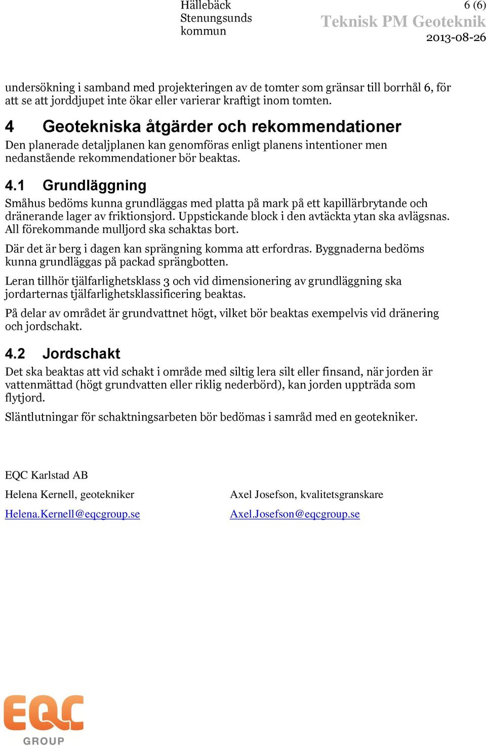 1 Grundläggning Småhus bedöms kunna grundläggas med platta på mark på ett kapillärbrytande och dränerande lager av friktionsjord. Uppstickande block i den avtäckta ytan ska avlägsnas.