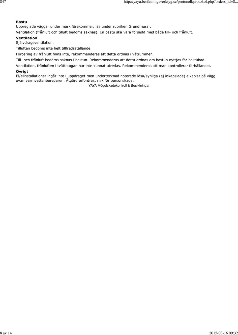 Forcering av frånluft finns inte, rekommenderas att detta ordnas i våtrummen. Till- och frånluft bedöms saknas i bastun. Rekommenderas att detta ordnas om bastun nyttjas för bastubad.