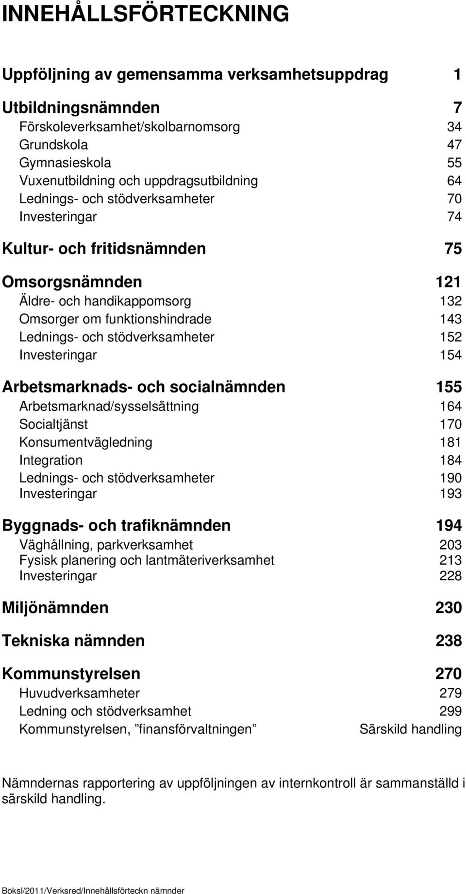 Investeringar 154 Arbetsmarknads- och socialnämnden 155 Arbetsmarknad/sysselsättning 164 Socialtjänst 170 Konsumentvägledning 181 Integration 184 Lednings- och stödverksamheter 190 Investeringar 193