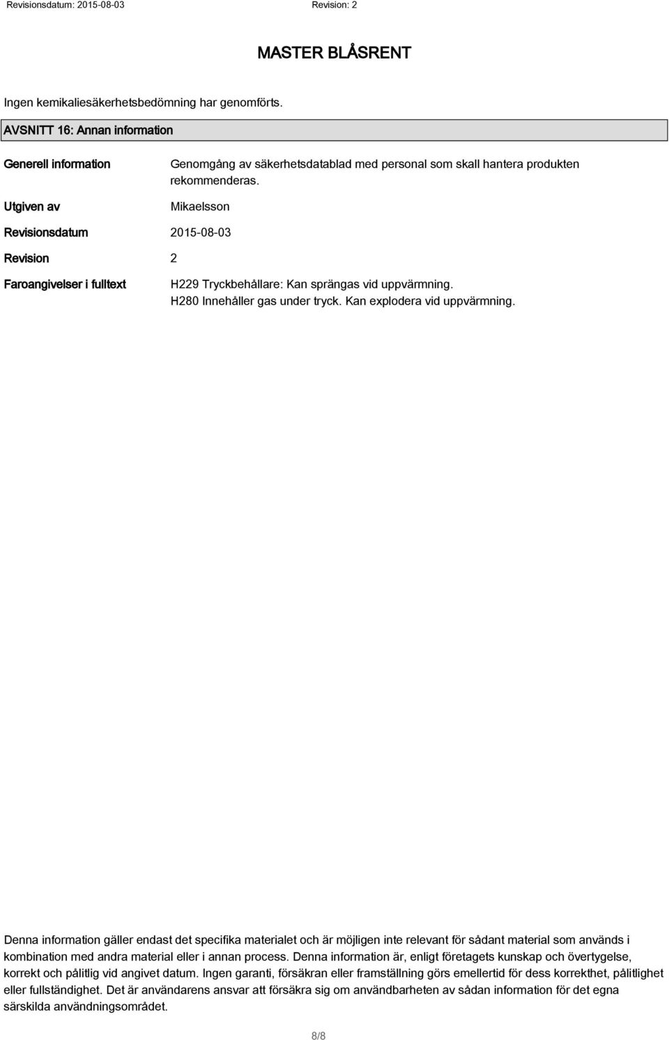 Denna information gäller endast det specifika materialet och är möjligen inte relevant för sådant material som används i kombination med andra material eller i annan process.