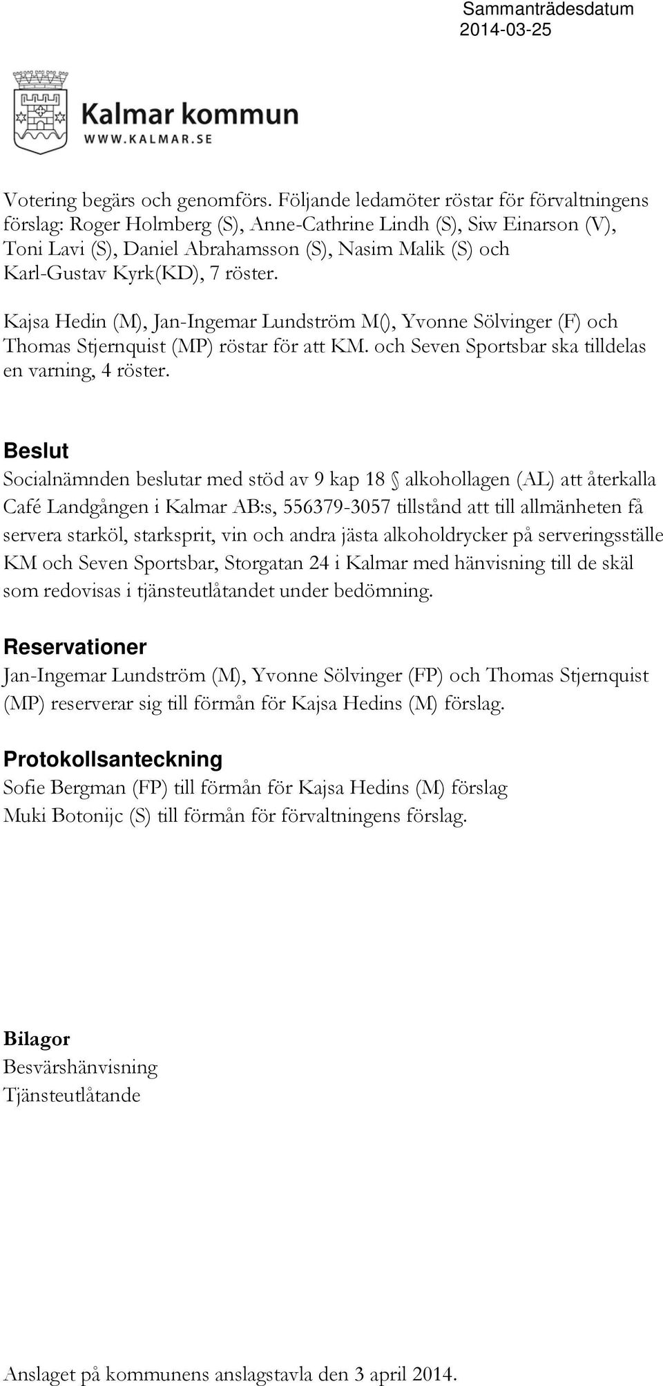 röster. Kajsa Hedin (M), Jan-Ingemar Lundström M(), Yvonne Sölvinger (F) och Thomas Stjernquist (MP) röstar för att KM. och Seven Sportsbar ska tilldelas en varning, 4 röster.