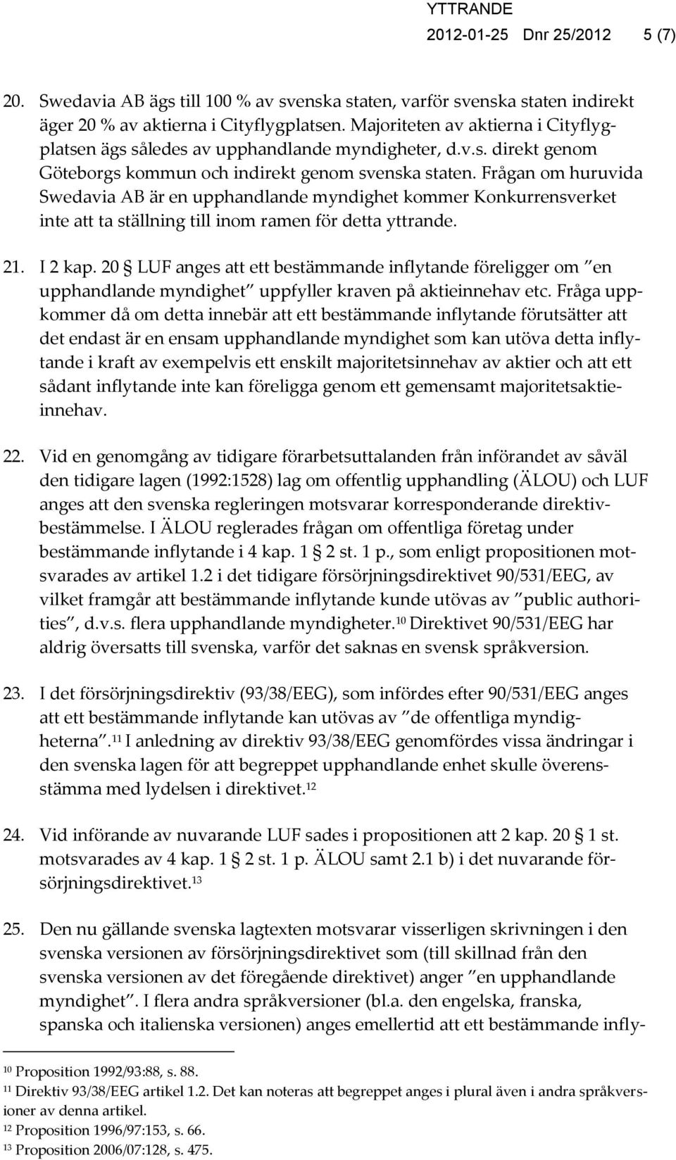 Frågan om huruvida Swedavia AB är en upphandlande myndighet kommer Konkurrensverket inte att ta ställning till inom ramen för detta yttrande. 21. I 2 kap.