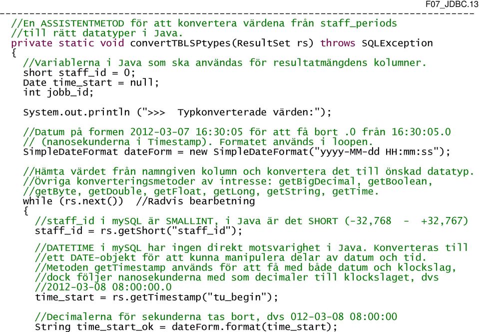 short staff_id = 0; Date time_start = null; int jobb_id; System.out.println (">>> Typkonverterade värden:"); //Datum på formen 2012-03-07 16:30:05 för att få bort.0 från 16:30:05.