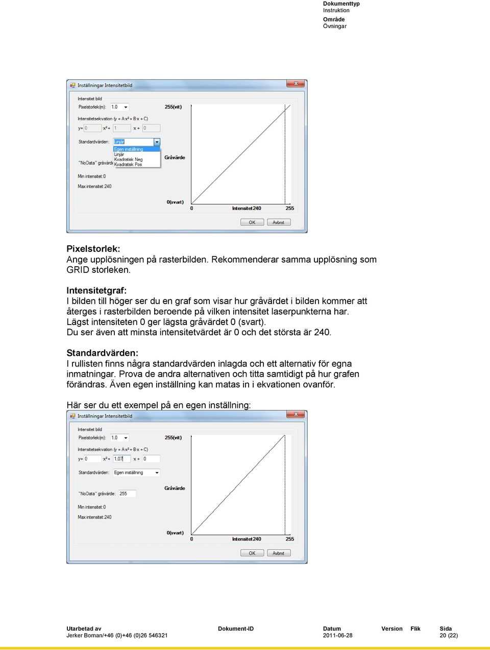 Lägst intensiteten 0 ger lägsta gråvärdet 0 (svart). Du ser även att minsta intensitetvärdet är 0 och det största är 240.