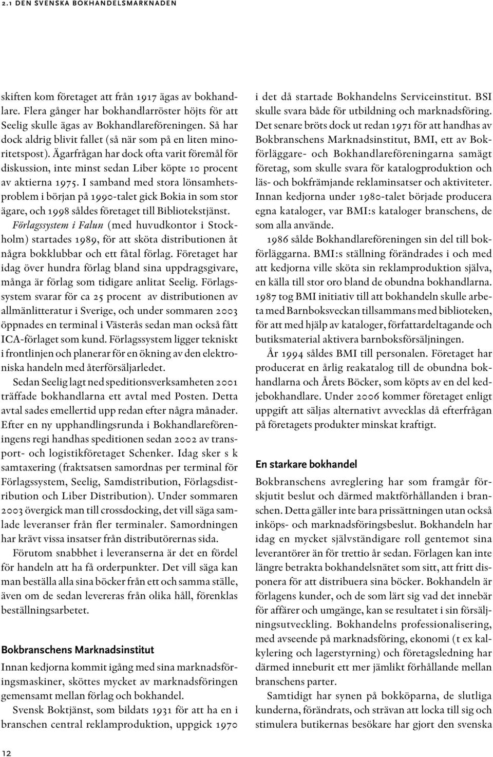 I samband med stora lönsamhetsproblem i början på 1990-talet gick Bokia in som stor ägare, och 1998 såldes företaget till Bibliotekstjänst.