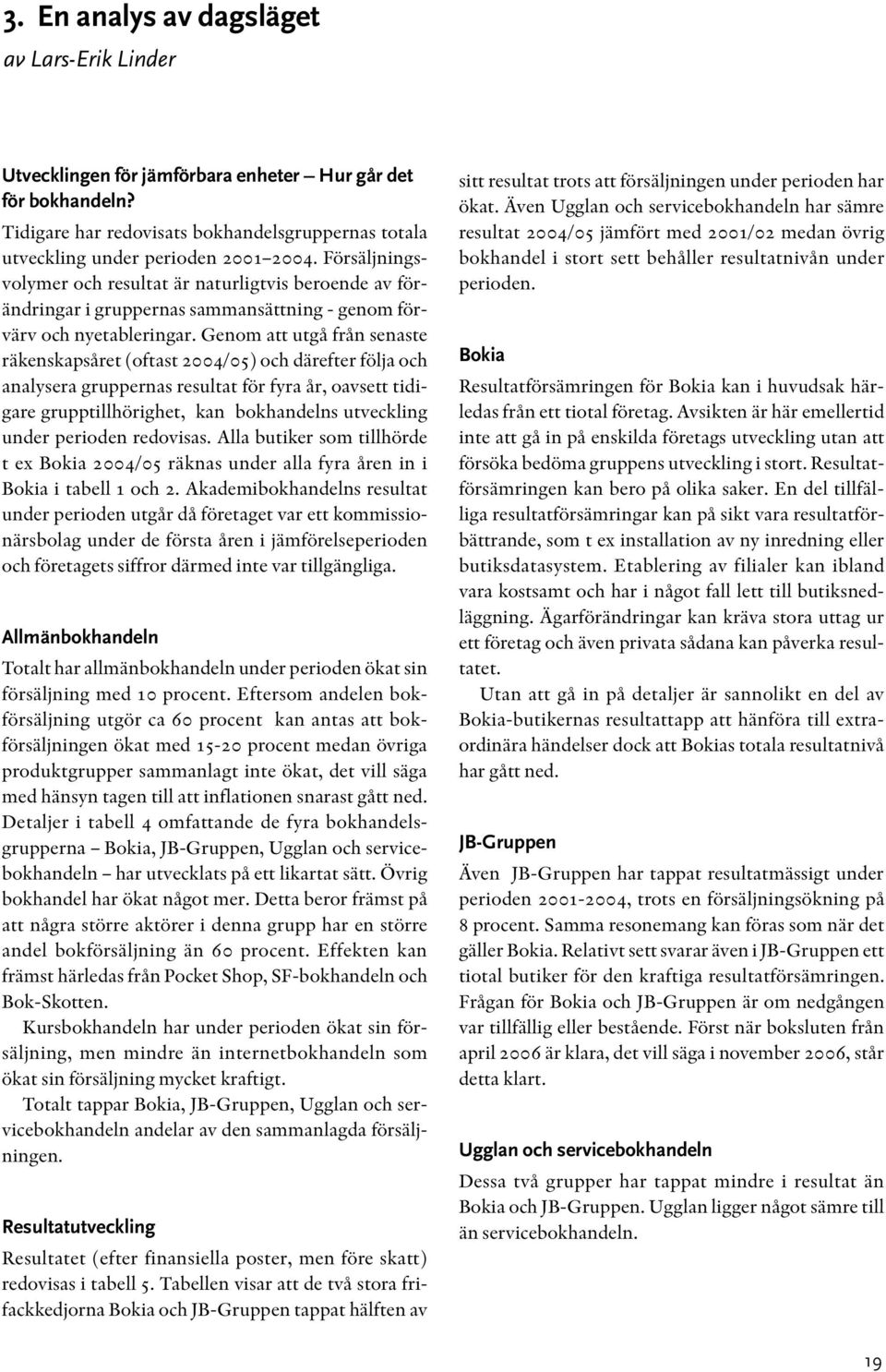Genom att utgå från senaste räkenskapsåret (oftast 2004/05) och därefter följa och analysera gruppernas resultat för fyra år, oavsett tidigare grupptillhörighet, kan bokhandelns utveckling under