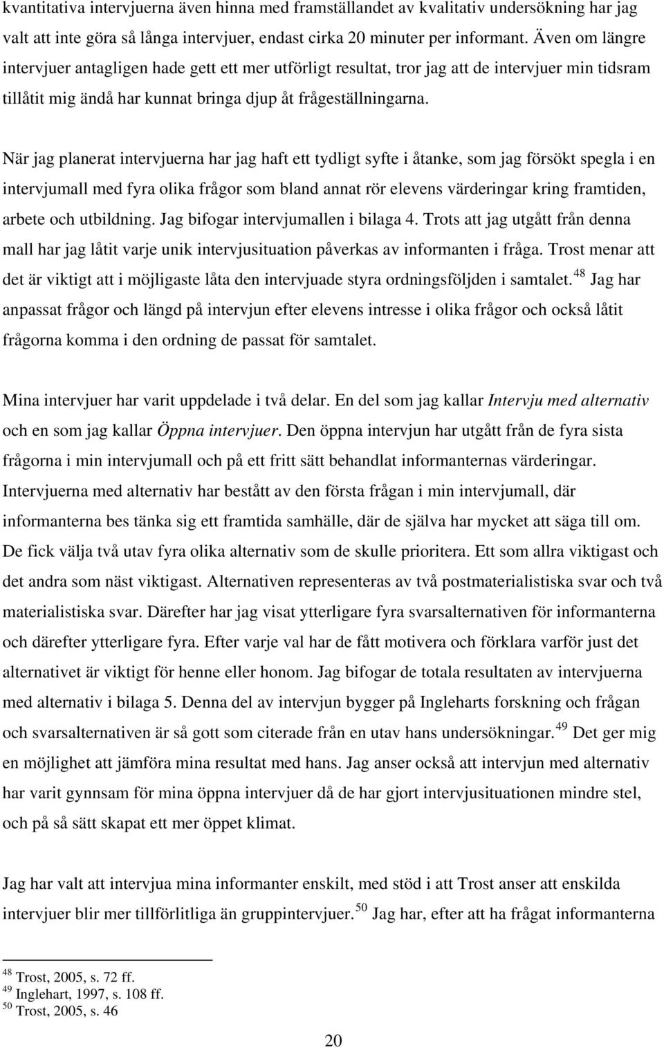 När jag planerat intervjuerna har jag haft ett tydligt syfte i åtanke, som jag försökt spegla i en intervjumall med fyra olika frågor som bland annat rör elevens värderingar kring framtiden, arbete